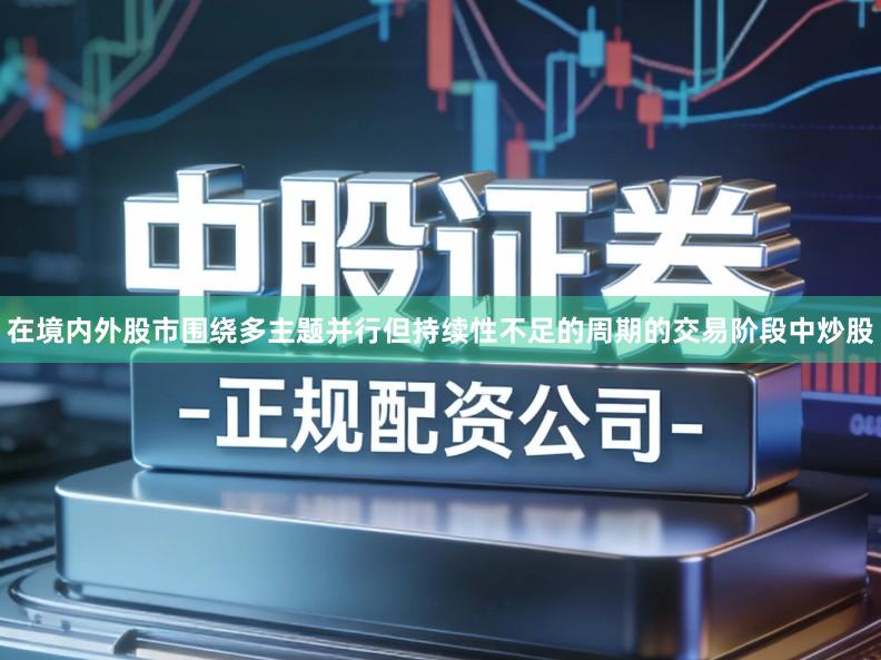 在境内外股市围绕多主题并行但持续性不足的周期的交易阶段中炒股