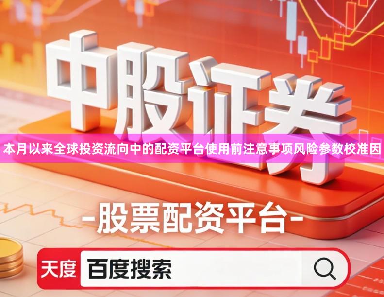 本月以来全球投资流向中的配资平台使用前注意事项风险参数校准因