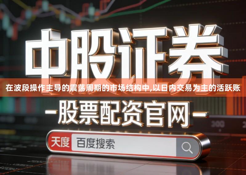 在波段操作主导的震荡周期的市场结构中,以日内交易为主的活跃账