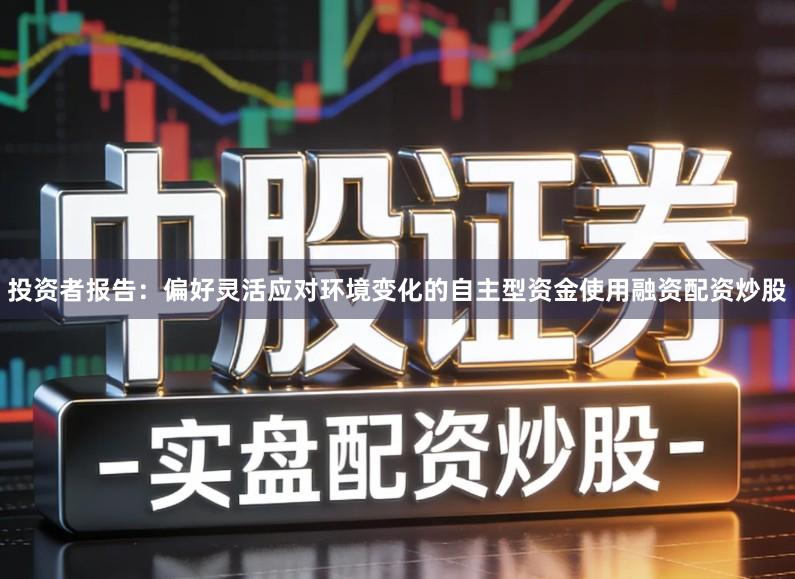 投资者报告：偏好灵活应对环境变化的自主型资金使用融资配资炒股