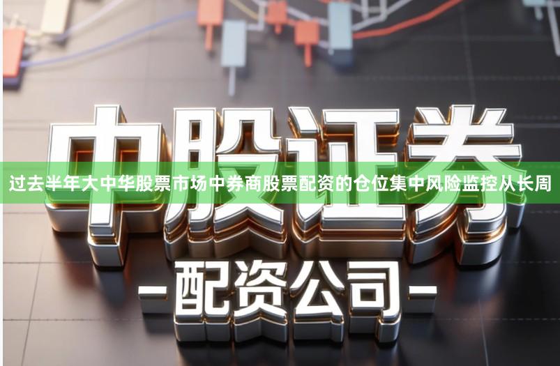 过去半年大中华股票市场中券商股票配资的仓位集中风险监控从长周