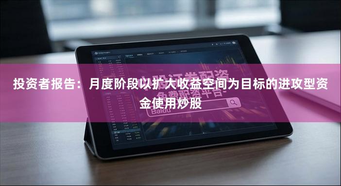 投资者报告：月度阶段以扩大收益空间为目标的进攻型资金使用炒股