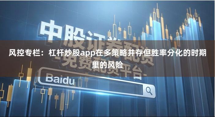 风控专栏：杠杆炒股app在多策略并存但胜率分化的时期里的风险