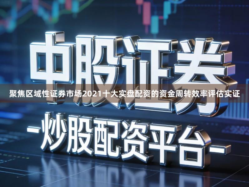 聚焦区域性证券市场2021十大实盘配资的资金周转效率评估实证
