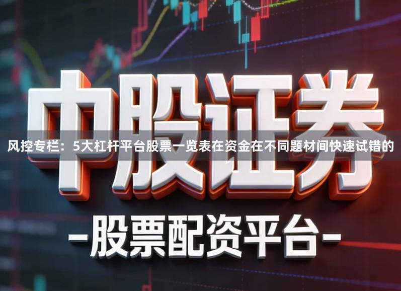 风控专栏：5大杠杆平台股票一览表在资金在不同题材间快速试错的