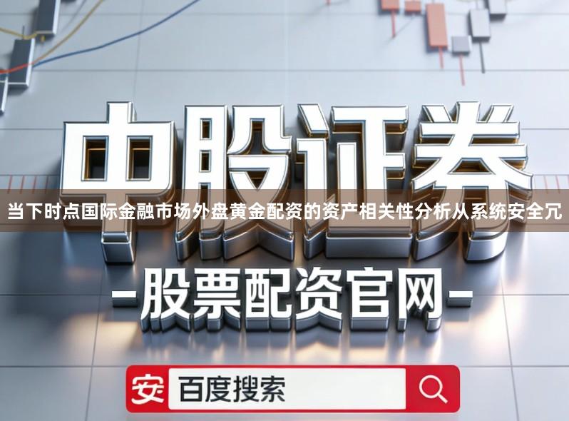 当下时点国际金融市场外盘黄金配资的资产相关性分析从系统安全冗