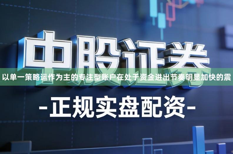 以单一策略运作为主的专注型账户在处于资金进出节奏明显加快的震