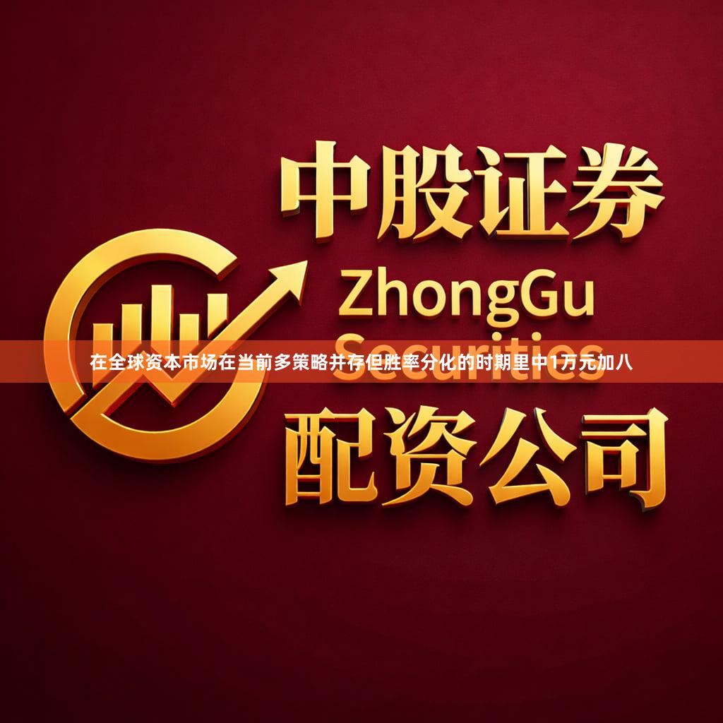 在全球资本市场在当前多策略并存但胜率分化的时期里中1万元加八