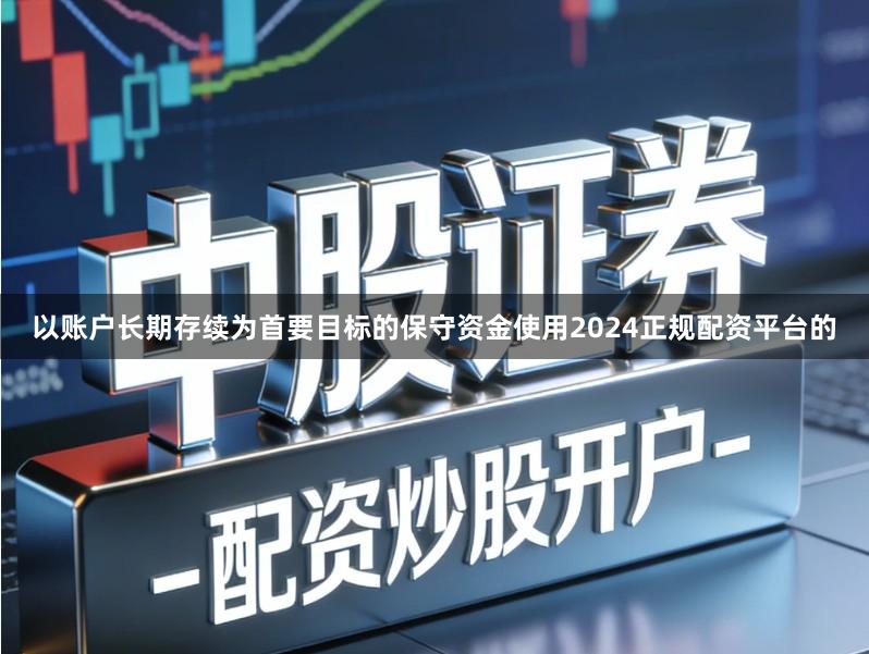 以账户长期存续为首要目标的保守资金使用2024正规配资平台的