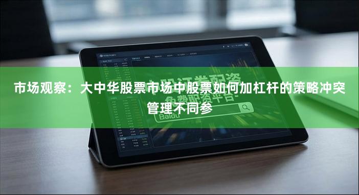 市场观察：大中华股票市场中股票如何加杠杆的策略冲突管理不同参
