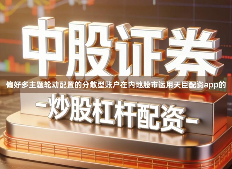 偏好多主题轮动配置的分散型账户在内地股市运用天臣配资app的