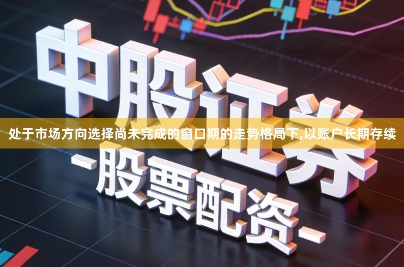 处于市场方向选择尚未完成的窗口期的走势格局下,以账户长期存续