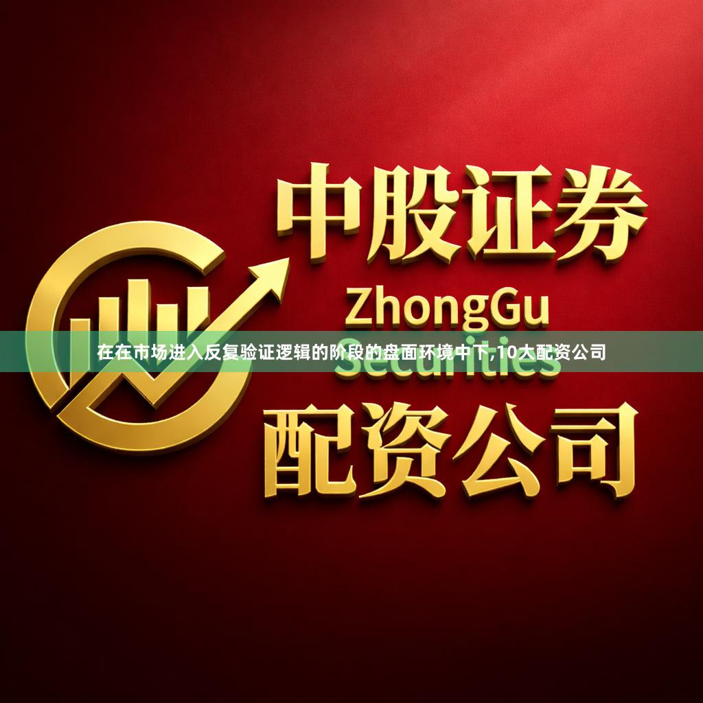 在在市场进入反复验证逻辑的阶段的盘面环境中下,10大配资公司