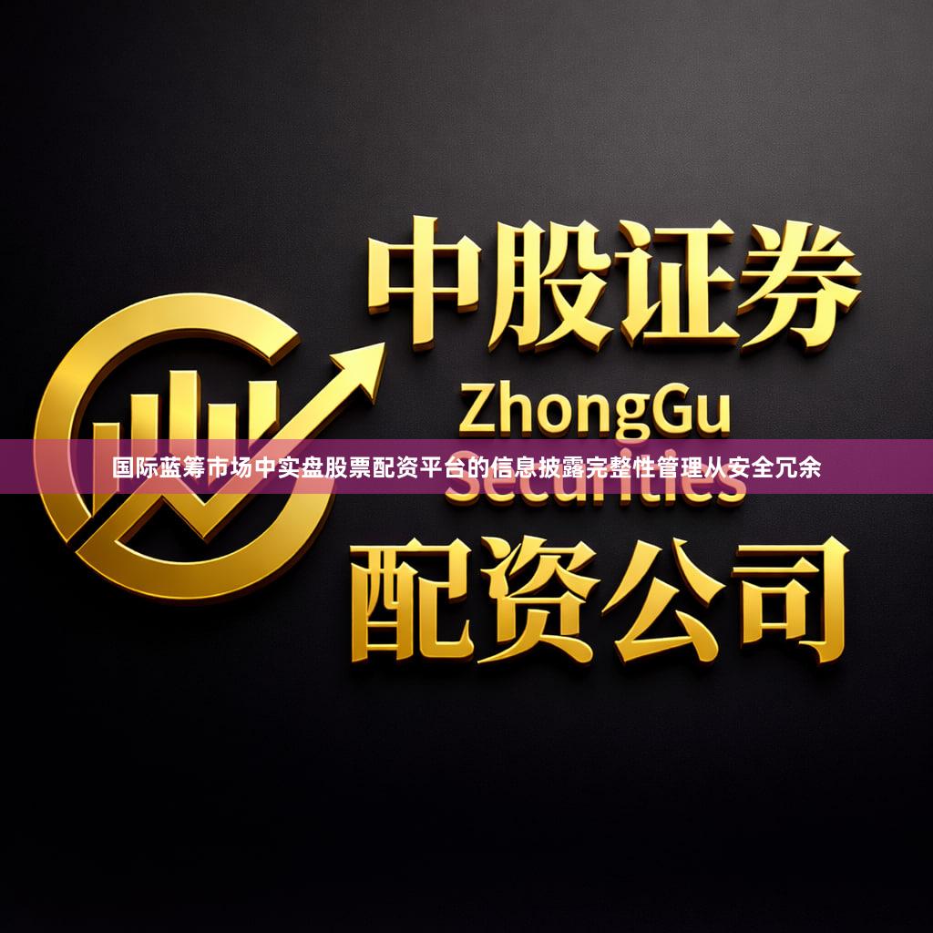 国际蓝筹市场中实盘股票配资平台的信息披露完整性管理从安全冗余