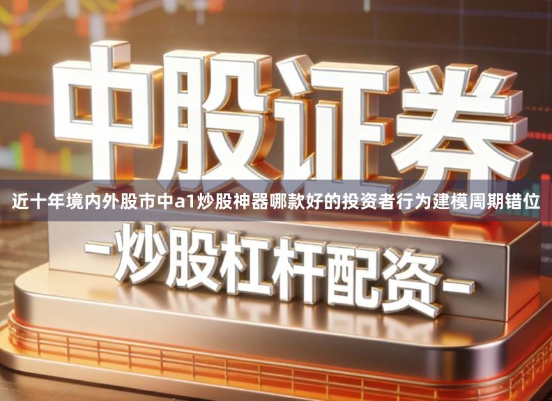 近十年境内外股市中a1炒股神器哪款好的投资者行为建模周期错位