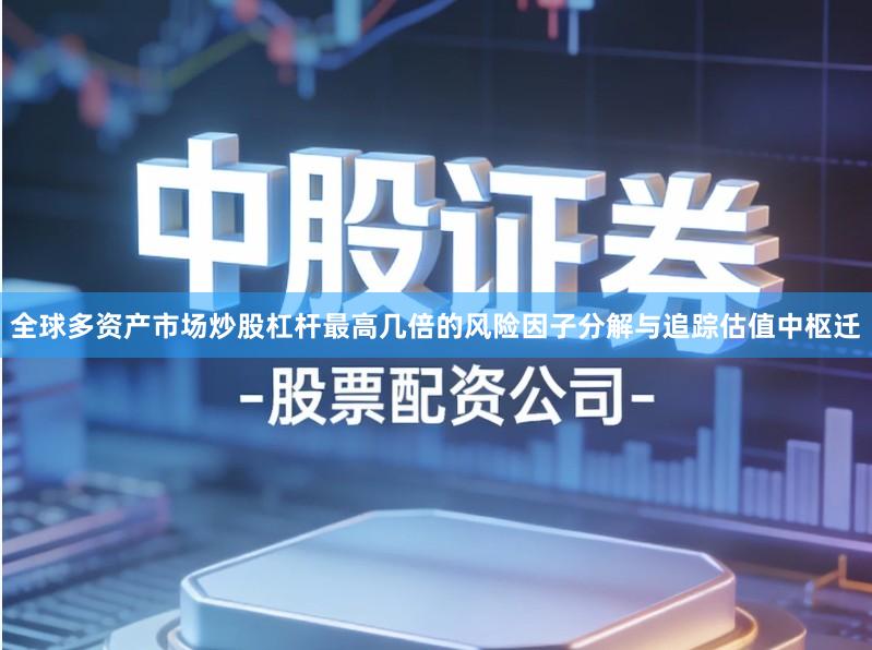 全球多资产市场炒股杠杆最高几倍的风险因子分解与追踪估值中枢迁