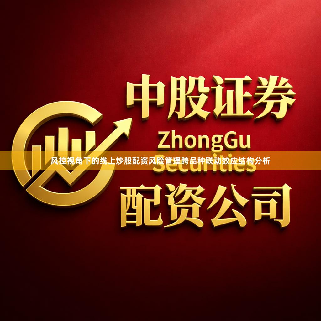 风控视角下的线上炒股配资风险管理跨品种联动效应结构分析