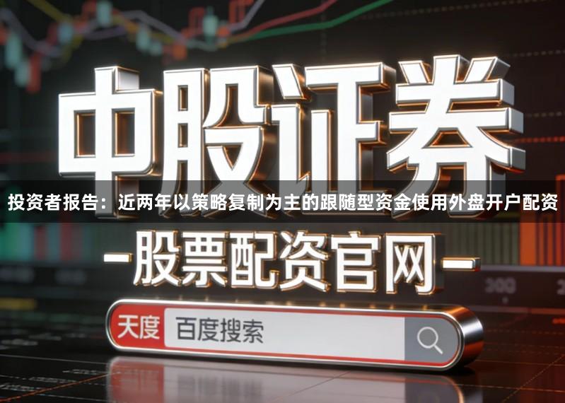 投资者报告：近两年以策略复制为主的跟随型资金使用外盘开户配资