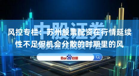 风控专栏：苏州股票配资在行情延续性不足但机会分散的时期里的风