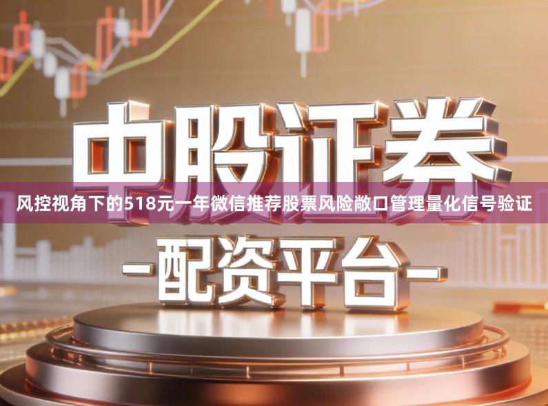 风控视角下的518元一年微信推荐股票风险敞口管理量化信号验证