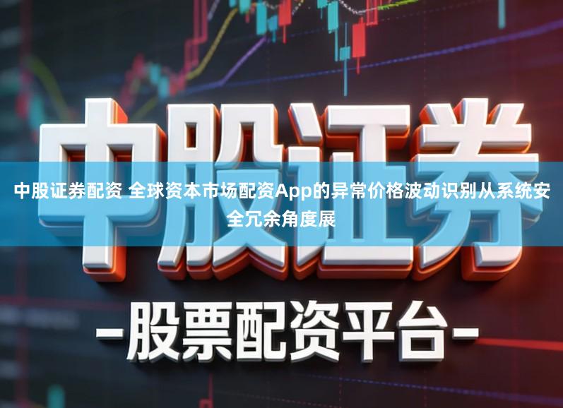 中股证券配资 全球资本市场配资App的异常价格波动识别从系统安全冗余角度展