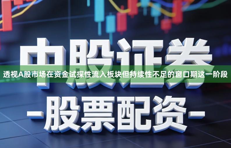 透视A股市场在资金试探性流入板块但持续性不足的窗口期这一阶段