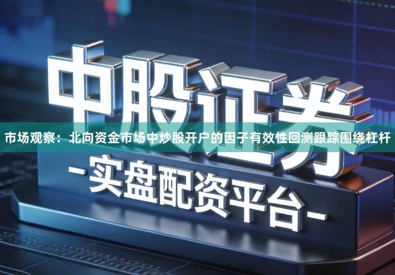 市场观察:北向资金市场中炒股开户的因子有效性回测跟踪围绕杠杆