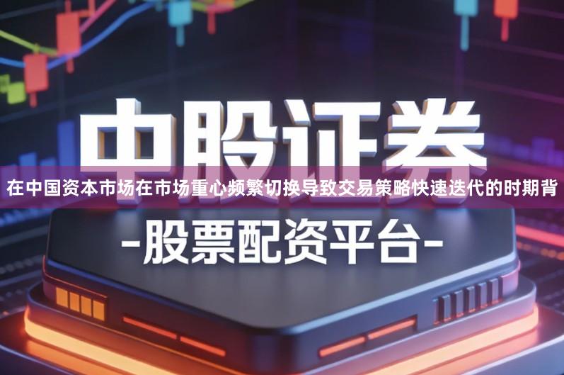 在中国资本市场在市场重心频繁切换导致交易策略快速迭代的时期背