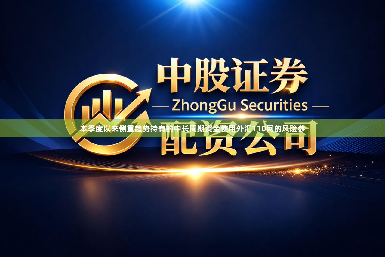 本季度以来侧重趋势持有的中长周期资金使用外汇110网的风险参