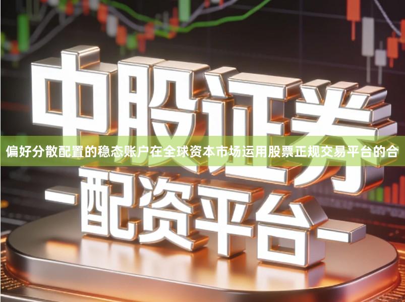 偏好分散配置的稳态账户在全球资本市场运用股票正规交易平台的合
