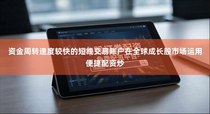 资金周转速度较快的短线交易账户在全球成长股市场运用便捷配资炒