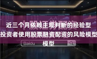 近三个月依赖主观判断的经验型投资者使用股票融资配资的风险模型
