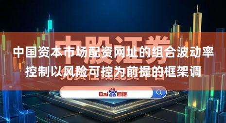 中国资本市场配资网址的组合波动率控制以风险可控为前提的框架调